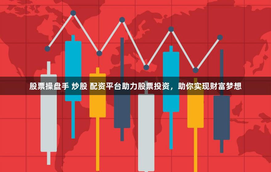 股票操盘手 炒股 配资平台助力股票投资，助你实现财富梦想