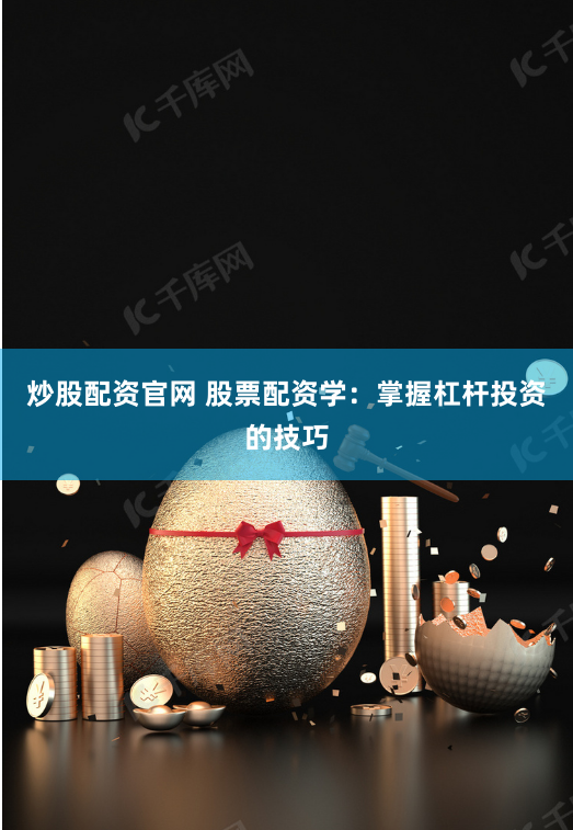 炒股配资官网 股票配资学：掌握杠杆投资的技巧