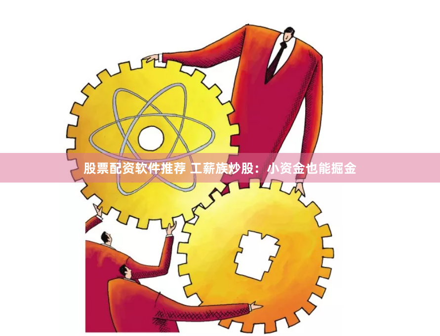 股票配资软件推荐 工薪族炒股：小资金也能掘金