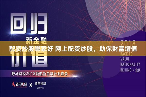 配资炒股哪家好 网上配资炒股，助你财富增值