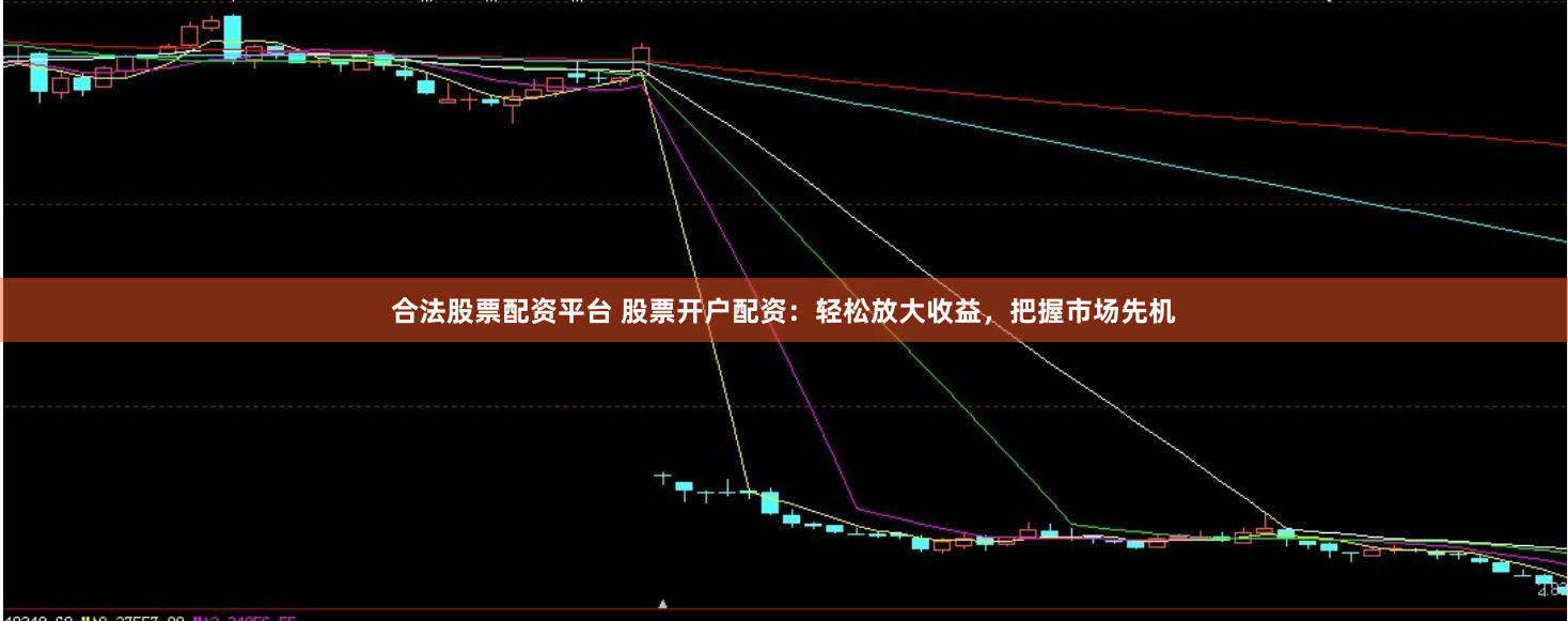 合法股票配资平台 股票开户配资：轻松放大收益，把握市场先机