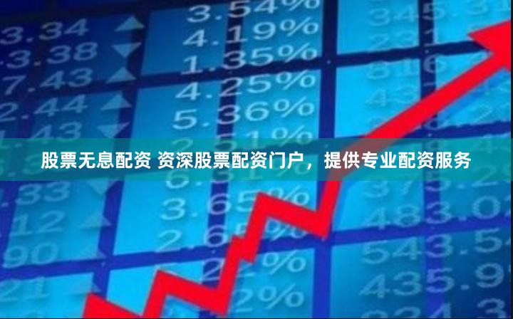 股票无息配资 资深股票配资门户，提供专业配资服务