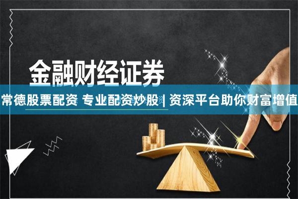 常德股票配资 专业配资炒股 | 资深平台助你财富增值