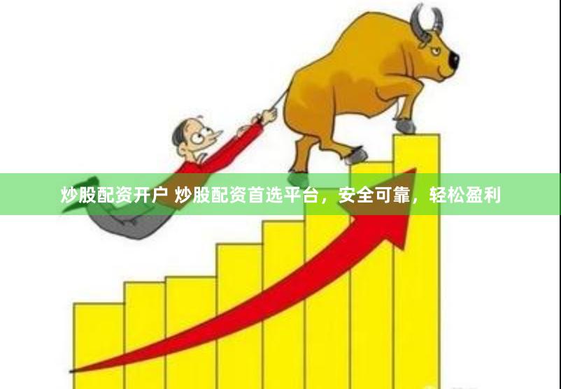 炒股配资开户 炒股配资首选平台，安全可靠，轻松盈利