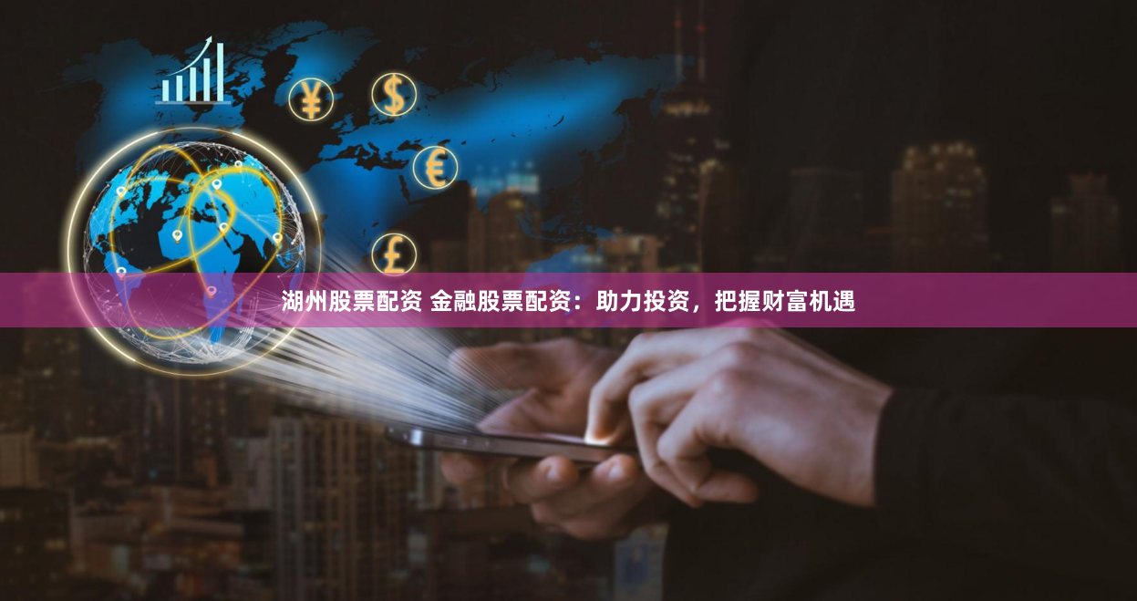 湖州股票配资 金融股票配资：助力投资，把握财富机遇