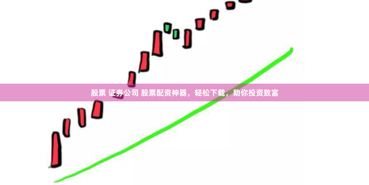 股票 证券公司 股票配资神器，轻松下载，助你投资致富