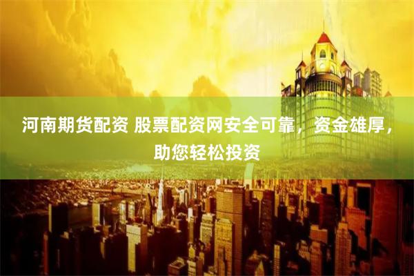河南期货配资 股票配资网安全可靠，资金雄厚，助您轻松投资